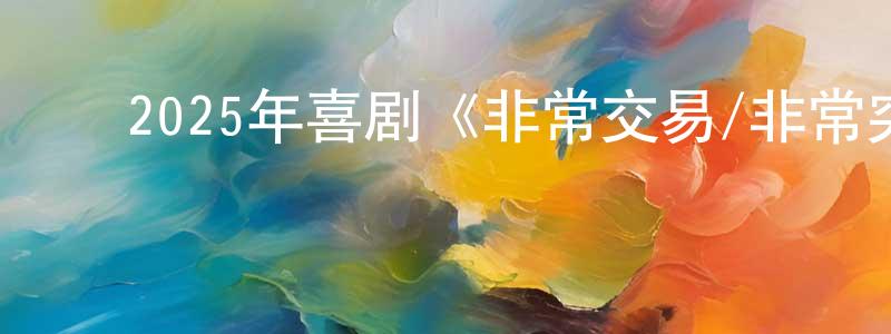 陈锦棠发布2025年喜剧《非常交易/非常突然》HD国语中英双字迅雷下载_电影天堂